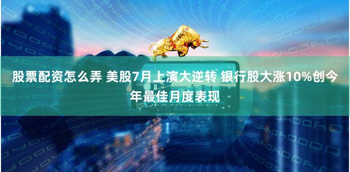 股票配资怎么弄 美股7月上演大逆转 银行股大涨10%创今年最佳月度表现