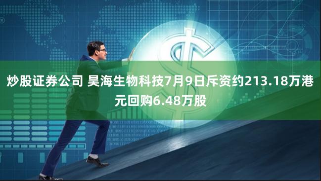 炒股证券公司 昊海生物科技7月9日斥资约213.18万港元回购6.48万股