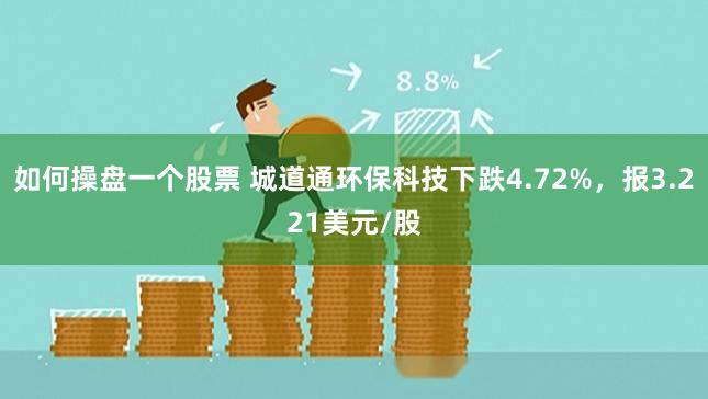 如何操盘一个股票 城道通环保科技下跌4.72%，报3.221美元/股