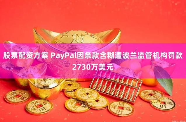 股票配资方案 PayPal因条款含糊遭波兰监管机构罚款2730万美元