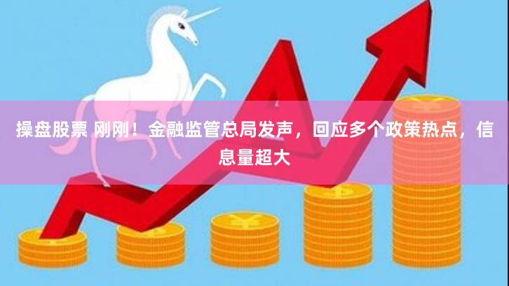 操盘股票 刚刚！金融监管总局发声，回应多个政策热点，信息量超大