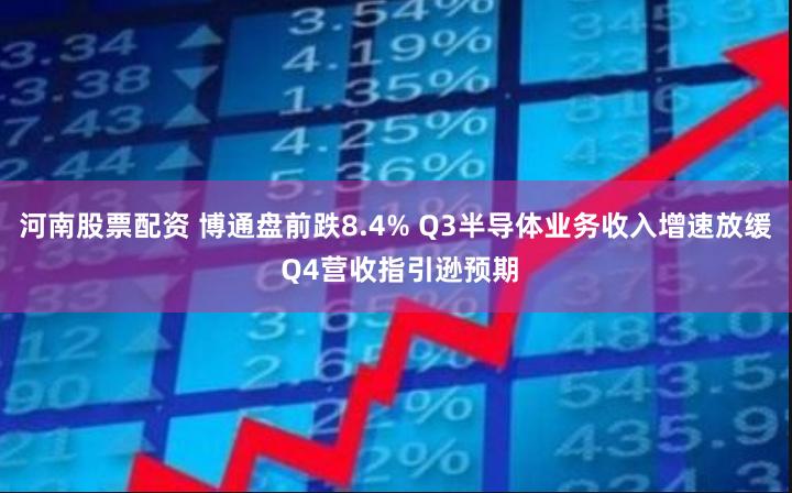 河南股票配资 博通盘前跌8.4% Q3半导体业务收入增速放缓 Q4营收指引逊预期