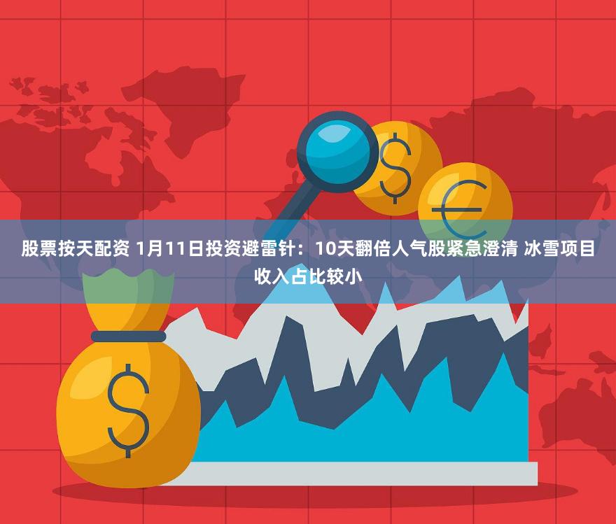 股票按天配资 1月11日投资避雷针：10天翻倍人气股紧急澄清 冰雪项目收入占比较小