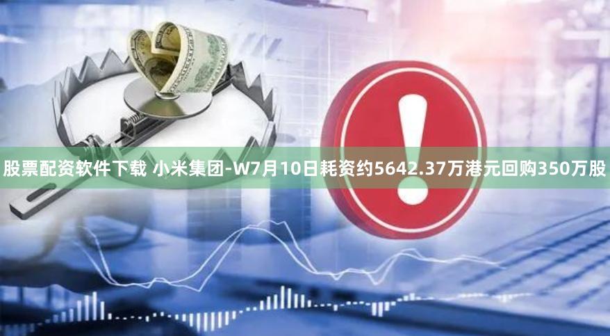 股票配资软件下载 小米集团-W7月10日耗资约5642.37万港元回购350万股