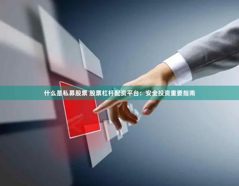 什么是私募股票 股票杠杆配资平台：安全投资重要指南