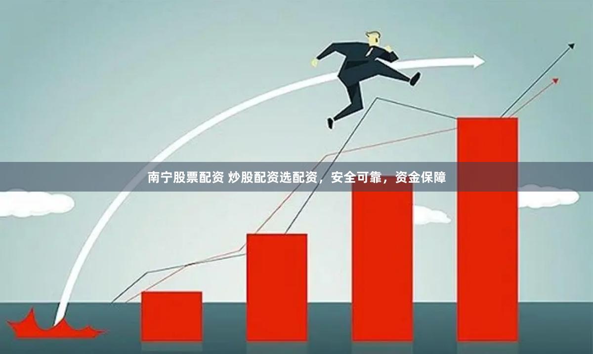 南宁股票配资 炒股配资选配资，安全可靠，资金保障