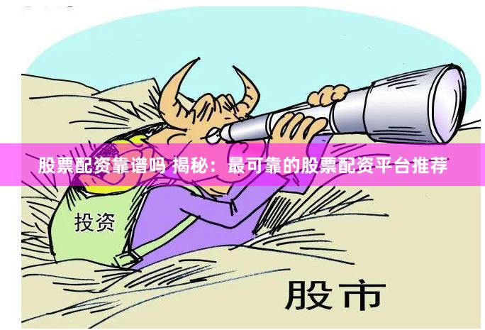 股票配资靠谱吗 揭秘：最可靠的股票配资平台推荐