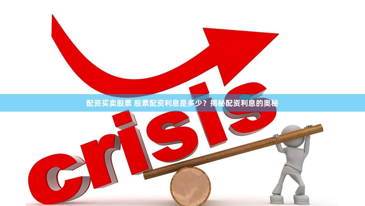 配资买卖股票 股票配资利息是多少？揭秘配资利息的奥秘