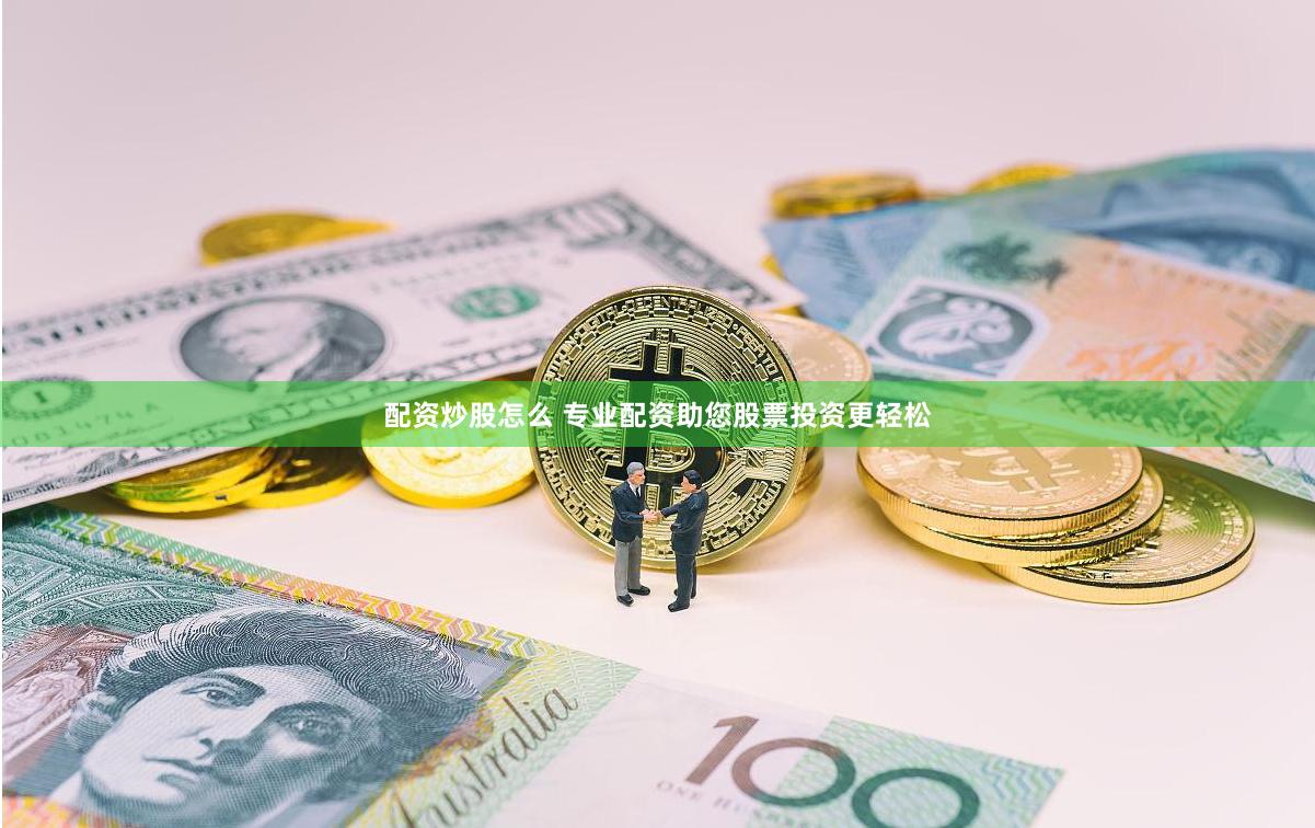 配资炒股怎么 专业配资助您股票投资更轻松