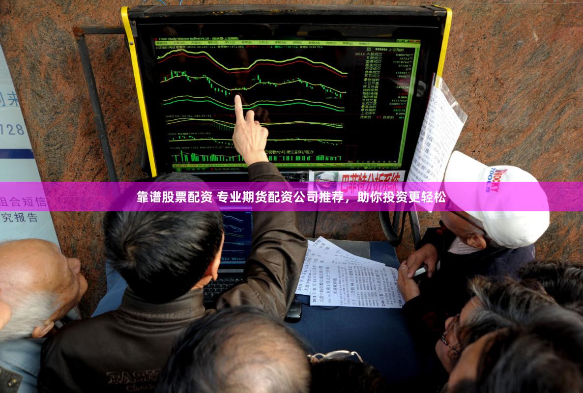 靠谱股票配资 专业期货配资公司推荐，助你投资更轻松