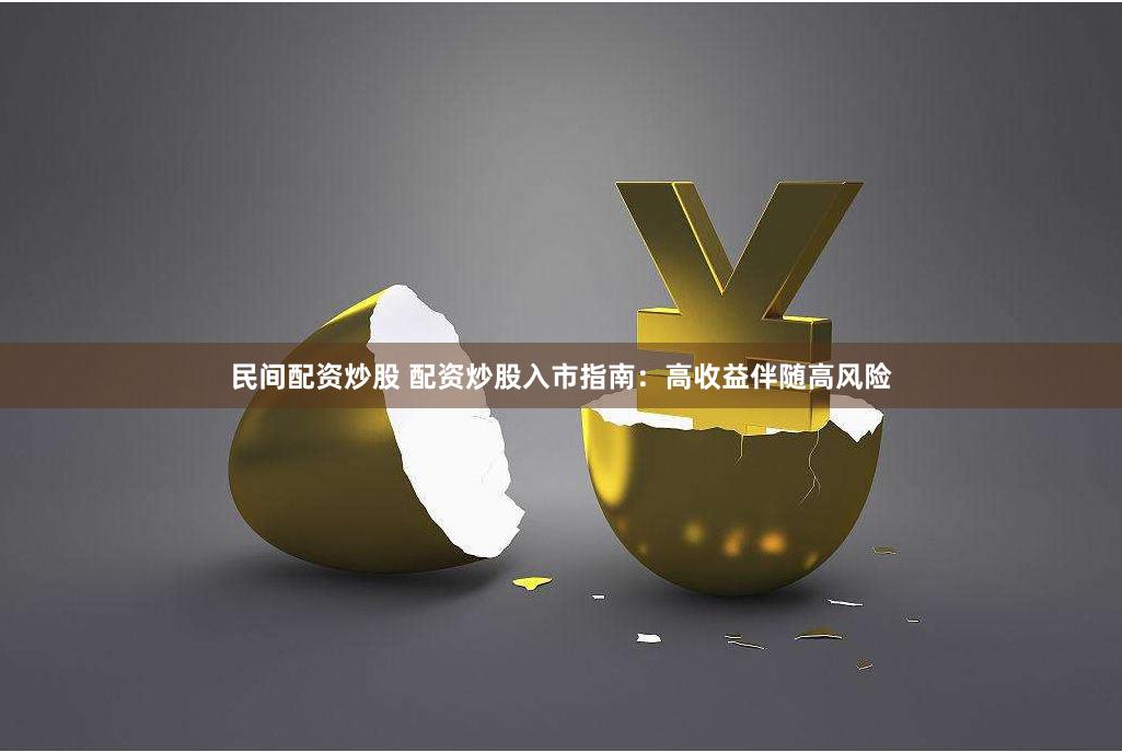 民间配资炒股 配资炒股入市指南：高收益伴随高风险