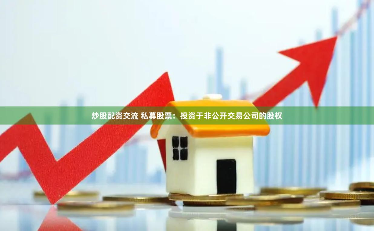 炒股配资交流 私募股票：投资于非公开交易公司的股权