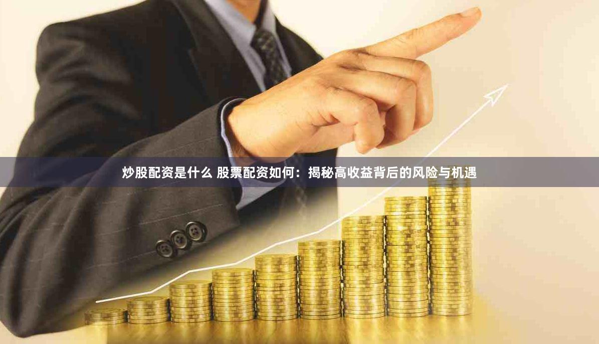 炒股配资是什么 股票配资如何：揭秘高收益背后的风险与机遇