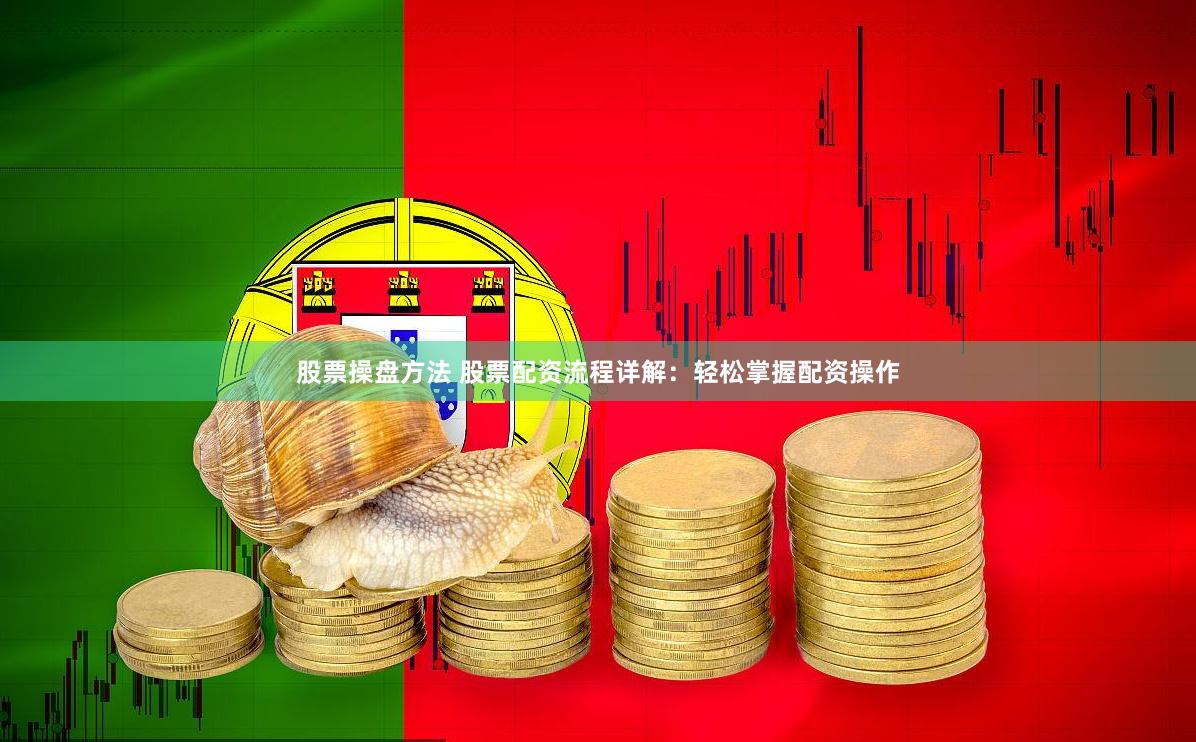 股票操盘方法 股票配资流程详解：轻松掌握配资操作