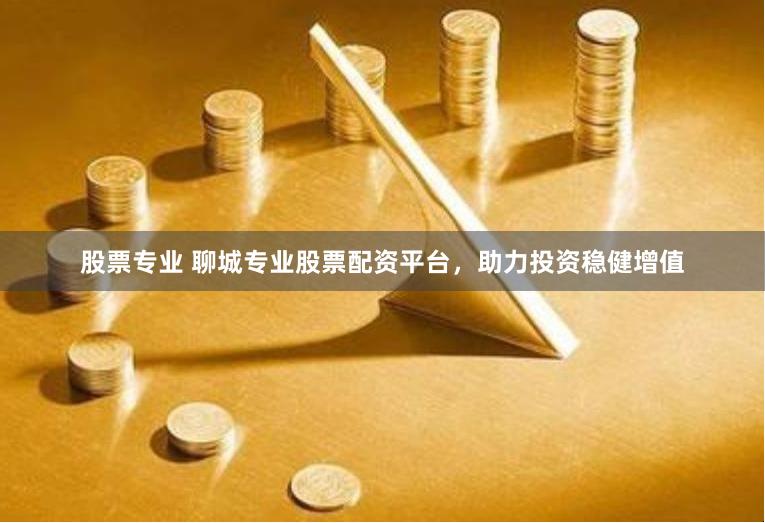股票专业 聊城专业股票配资平台，助力投资稳健增值