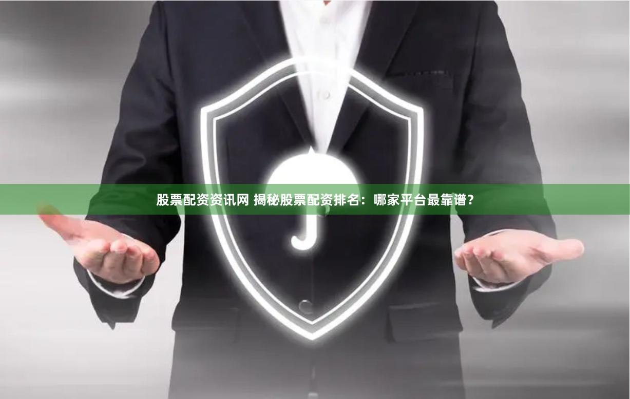 股票配资资讯网 揭秘股票配资排名：哪家平台最靠谱？