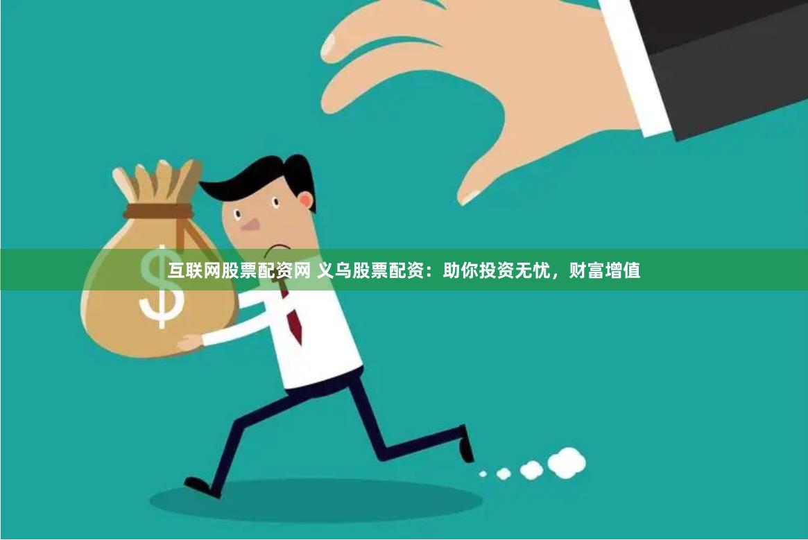 互联网股票配资网 义乌股票配资：助你投资无忧，财富增值