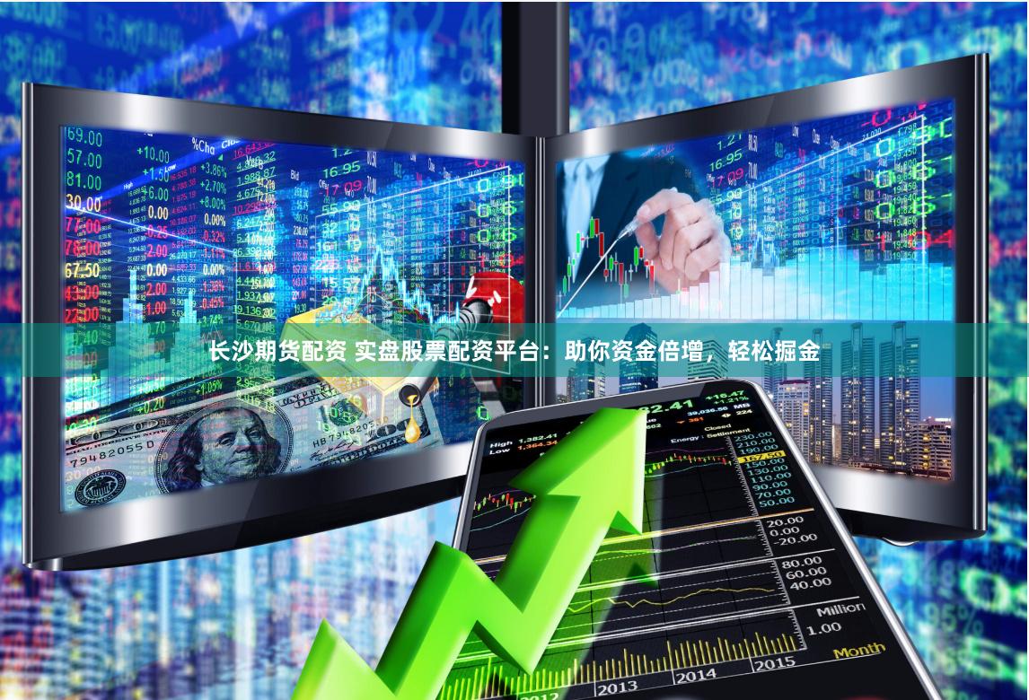 长沙期货配资 实盘股票配资平台：助你资金倍增，轻松掘金