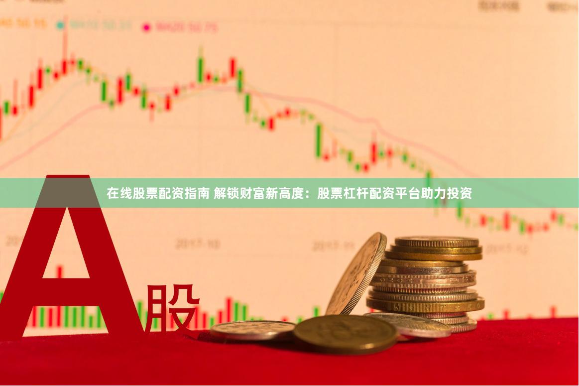 在线股票配资指南 解锁财富新高度：股票杠杆配资平台助力投资