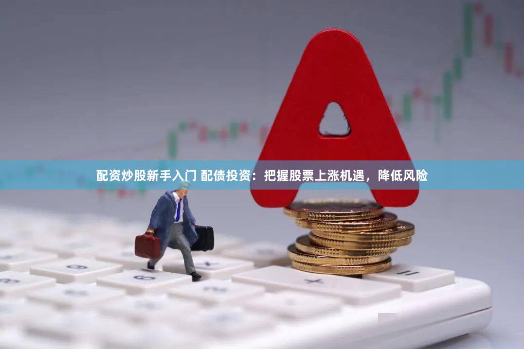配资炒股新手入门 配债投资：把握股票上涨机遇，降低风险