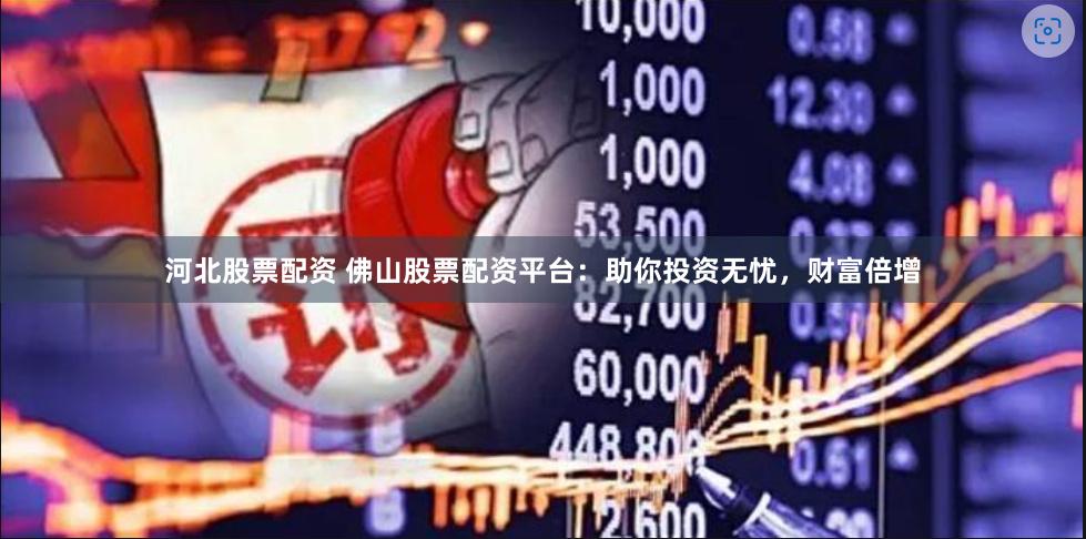 河北股票配资 佛山股票配资平台：助你投资无忧，财富倍增