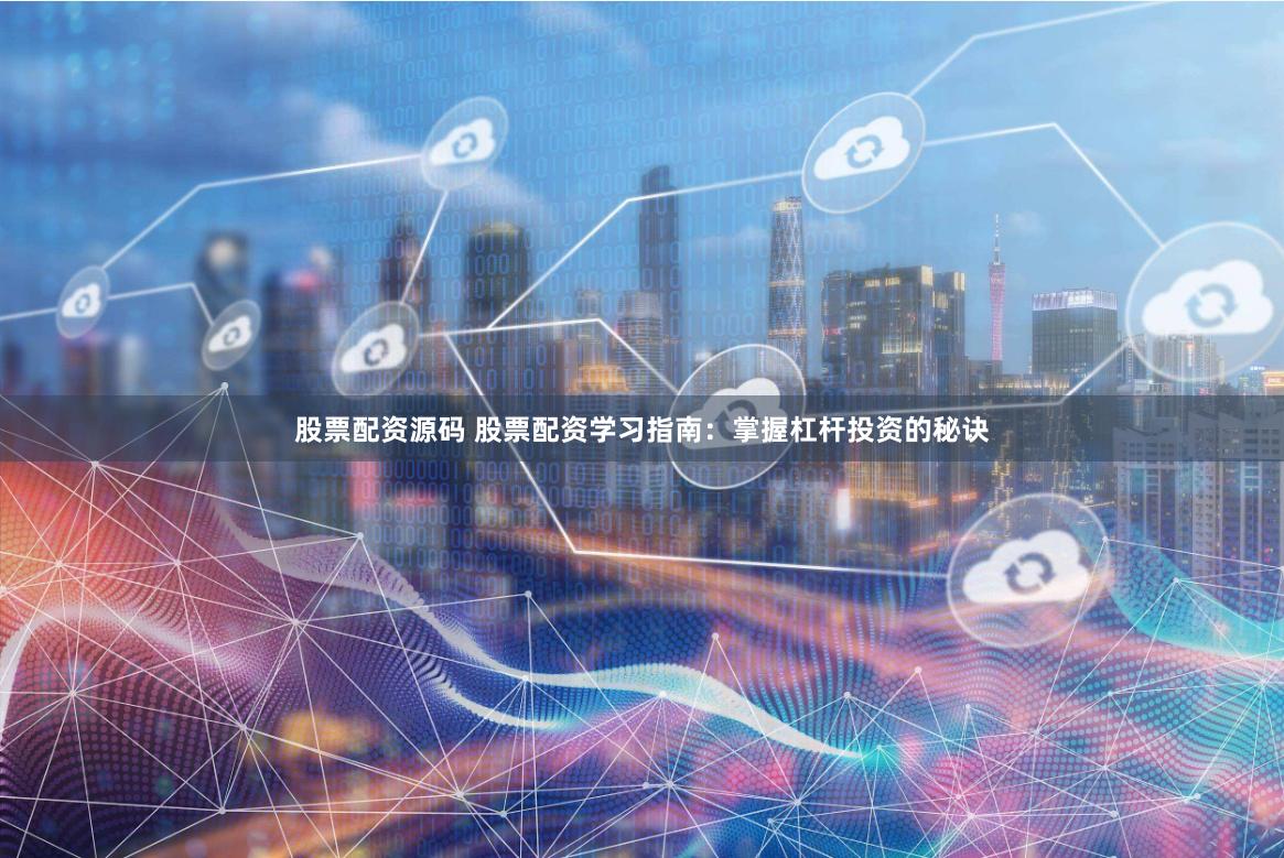 股票配资源码 股票配资学习指南：掌握杠杆投资的秘诀