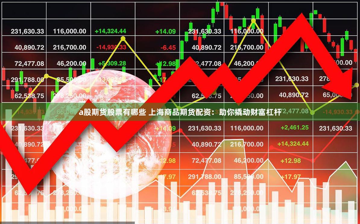a股期货股票有哪些 上海商品期货配资：助你撬动财富杠杆