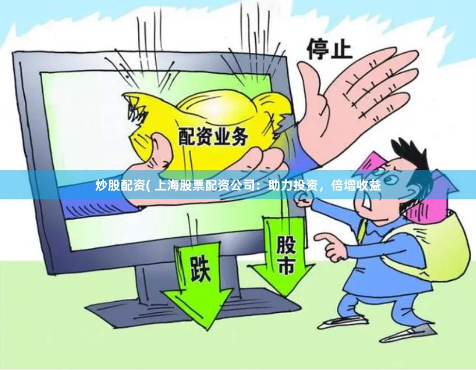 炒股配资( 上海股票配资公司：助力投资，倍增收益