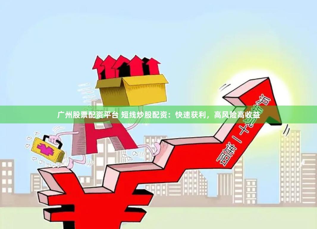 广州股票配资平台 短线炒股配资：快速获利，高风险高收益